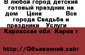 В любой город детский готовый праздник на дом! › Цена ­ 3 000 - Все города Свадьба и праздники » Услуги   . Кировская обл.,Киров г.